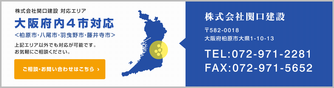 大阪府内4市対応(柏原市・八尾市・羽曳野市・藤井寺市) 上記エリア以外でも対応が可能です。お気軽にご相談ください。株式会社関口建設