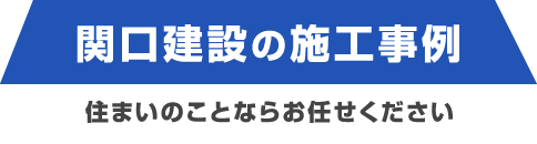 関口建設の施工事例 住まいのことならお任せください